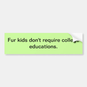 Fur kids don't require college educations. bumper sticker