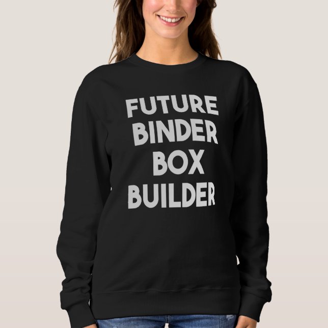 Future Binder Box Builder  Sweatshirt (Front)