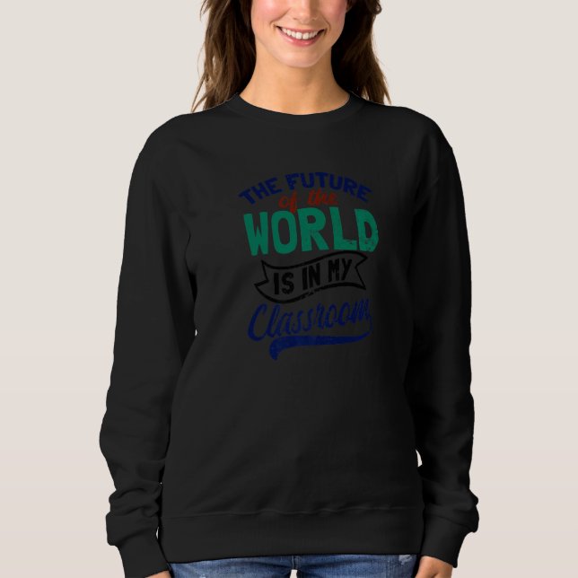 Future Of World Is In My Class Future Teacher Sweatshirt (Front)