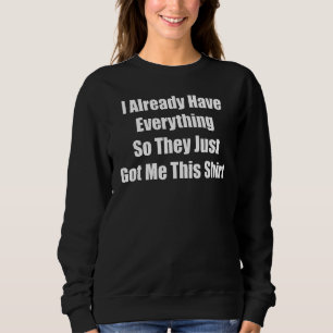 gag  for someone who already has everything sweatshirt
