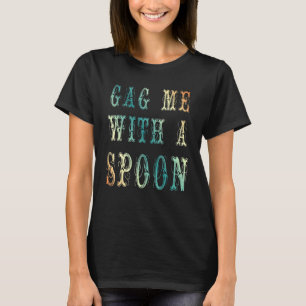 gag me with a spoon T-Shirt