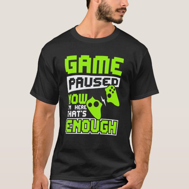 Game paused now i'm here thats enough T-Shirt (Front)