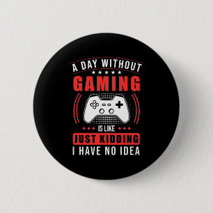 Gamer Gift   A Day Without Gaming I Have No Idea 2 Inch Round Button