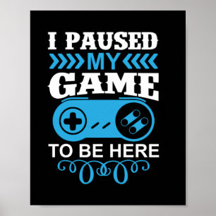 Gamer Gift I Paused My Game To Be Here Poster