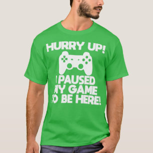 Gamer Hurry Up I Paused My Game To Be Here T-Shirt