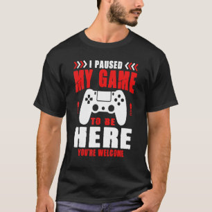 Gamer I Paused My Game To Be Here You're Welcome B T-Shirt
