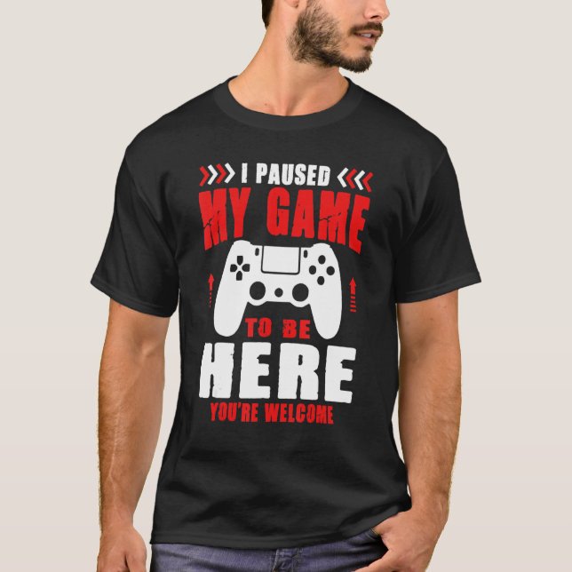 Gamer I Paused My Game To Be Here You're Welcome B T-Shirt (Front)