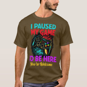 Gamer I Paused My Game To Be Here Youre Welcome T-Shirt