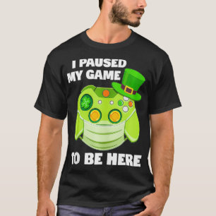 Gamer St Patricks Day I Paused My Game To Be Here T-Shirt
