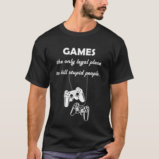 games the only legal place to kill stupid people  T-Shirt (Front)