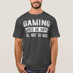 Gaming Makes Me Happy You Not So Much  Funny T-Shirt