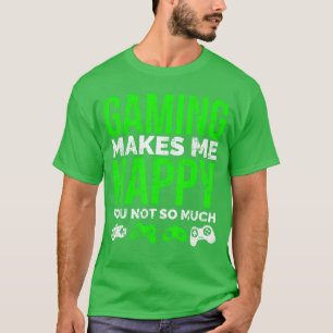 Gaming Makes Me Happy You Not So Much Funny Video  T-Shirt