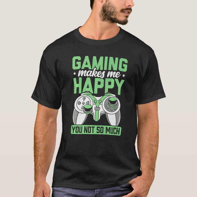 Gaming Makes Me Happy You Not So Much Video Game P T-Shirt (Front)
