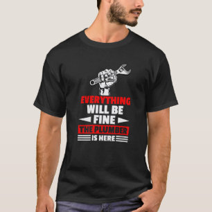 Garage Everything Will Be Fine The Plumber Here Me T-Shirt