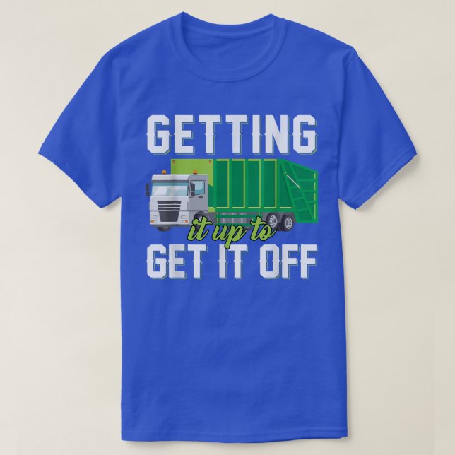 Garbage Trucks Funny Getting It Up To Get It Off  T-Shirt (Design Front)