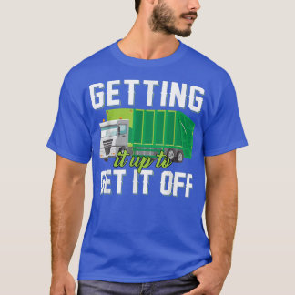 Garbage Trucks Funny Getting It Up To Get It Off  T-Shirt