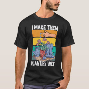 Garden I Wet My Plants I Make Them Planties Wet T-Shirt