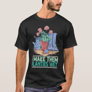 Garden I Wet My Plants I Make Them Planties Wet T-Shirt