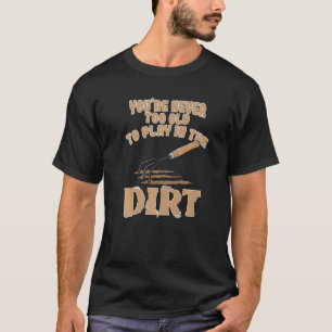Garden Never too Old to Play in the Dirt T-Shirt