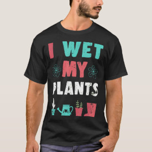 Garden Sometimes I Wet My Plants Gardening Flower T-Shirt