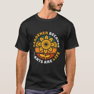 Gardener Because Plants Are Life Springtime Garden T-Shirt