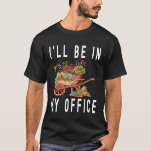 Gardener Cart Trolley Flower I ll Be In My Office T-Shirt