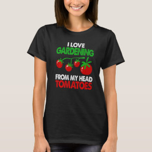 Gardener Garden I Love Gardening From My Head Toma T-Shirt