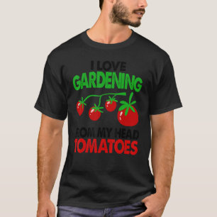 Gardener Garden I Love Gardening From My Head Toma T-Shirt