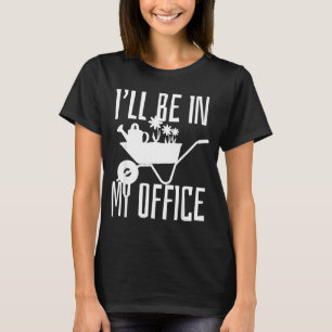 Gardener Gift I'll Be In My Office Garden Plant Ga T-Shirt