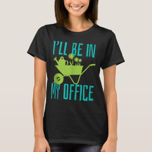 Gardener Gift I'll Be In My Office Garden Plant Ga T-Shirt