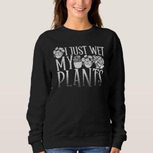 Gardener I Just Wet My Plants Gardening Sweatshirt