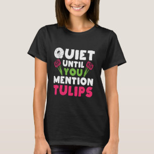 Gardener QUIET UNTIL YOU MENTION TULIPS Funny Tuli T-Shirt