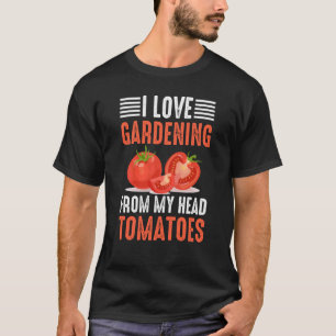 Gardener Saying I Love Gardening From My Head Toma T-Shirt