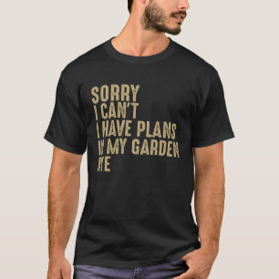 Gardener Sorry I Can t I Have Plans In My Garden B T-Shirt