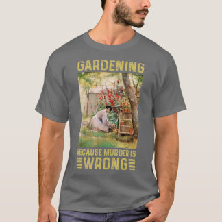 Gardener Women Gardening Because Murder Is Wrong  T-Shirt