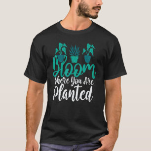 Gardening 4\Bloom Where You Are Planted Gardening  T-Shirt