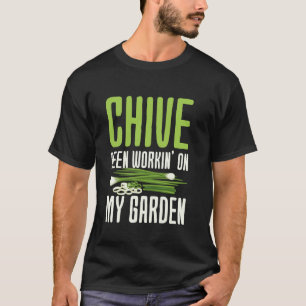 Gardening 4\Chive Been Workinu2019 on My Garden - T-Shirt