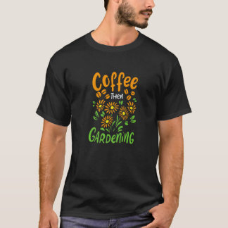 Gardening 4\Coffee Then Gardening Gardener Quote F T-Shirt
