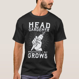 Gardening 4\Head Gardener Whatever I Say Grows T-Shirt