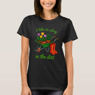 Gardening 4\I Like to Play in The Dirt Plant Garde T-Shirt