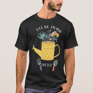 Gardening 4\I Will Be In My Office Gardening Garde T-Shirt