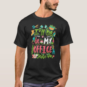 Gardening 4\I'll Be In My Office Gardener Gardenin T-Shirt