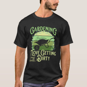 Gardening Because I Love Getting My Hands Dirty Ga T-Shirt