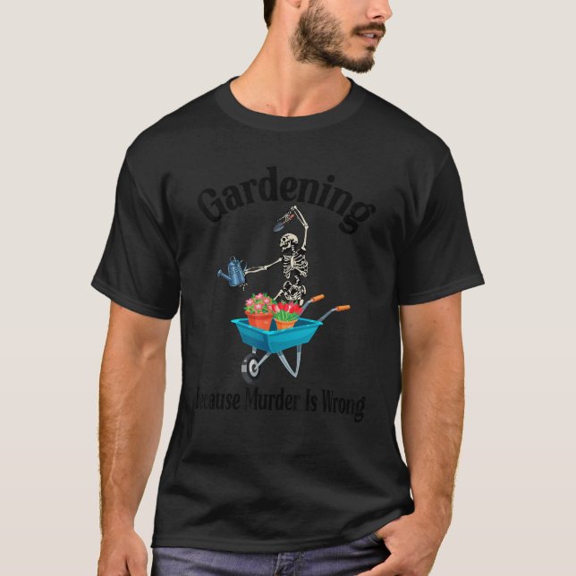 Gardening Because Murder Is Wrong Funny Skeleton G T-Shirt (Front)