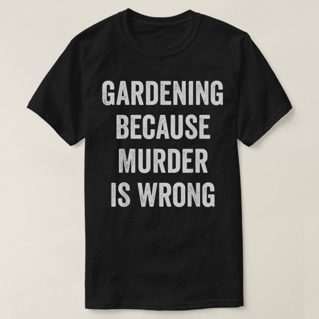 Gardening Because Murder Is Wrong, Garden Gardener T-Shirt (Design Front)