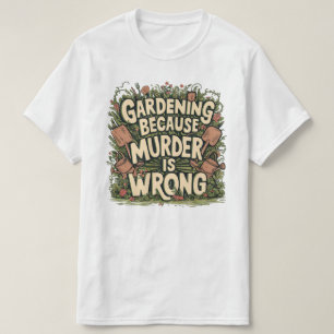Gardening because murder is wrong T-Shirt