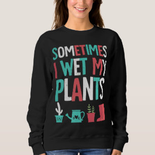 Gardening Flower Garden I Wet My Plants Humour Sweatshirt