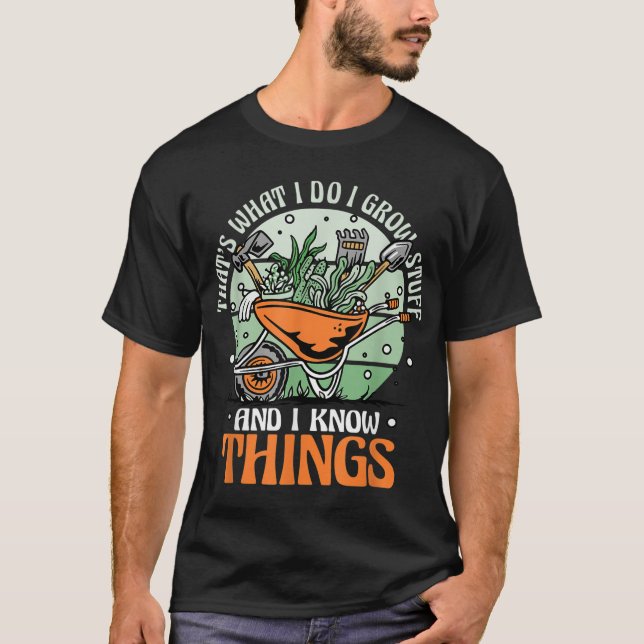 Gardening Gardener I Grow Stuff And Know Things T-Shirt (Front)
