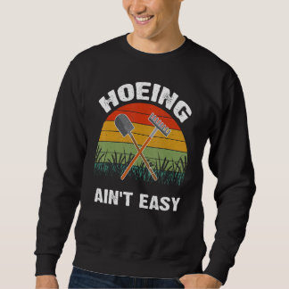 Gardening Idea For Hoeing Ain't Easy Gardener 1 Sweatshirt