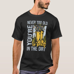 Gardening Never Too Old To Play In The Dirt T-Shirt
